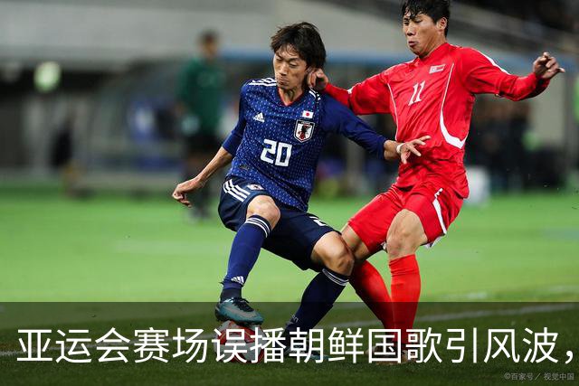 亚运会赛场误播朝鲜国歌引风波，组委会正式向韩方致歉